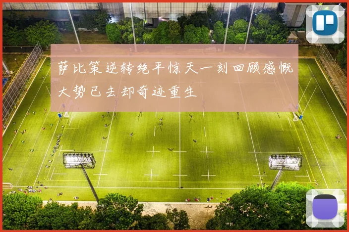 萨比策逆转绝平惊天一刻回顾感慨大势已去却奇迹重生