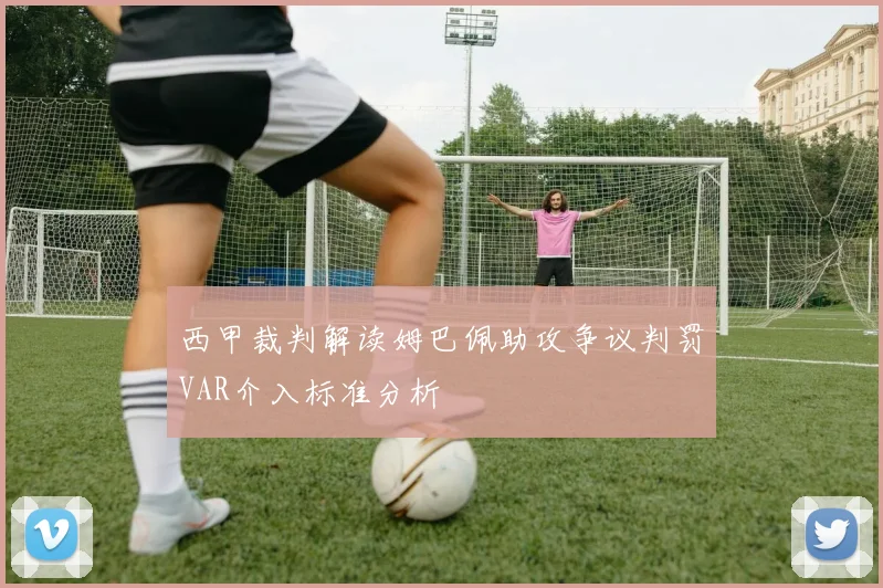 西甲裁判解读姆巴佩助攻争议判罚VAR介入标准分析