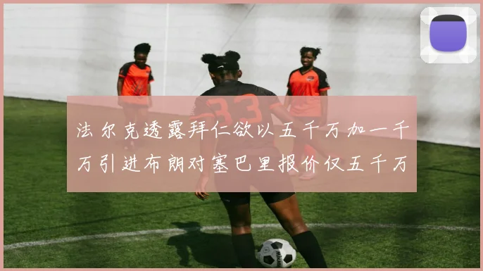 法尔克透露拜仁欲以五千万加一千万引进布朗对塞巴里报价仅五千万