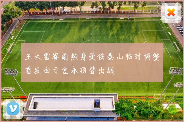 王大雷赛前热身受伤泰山临时调整首发由于金永顶替出战